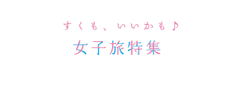 すくも、いいかも♪ 女子旅特集